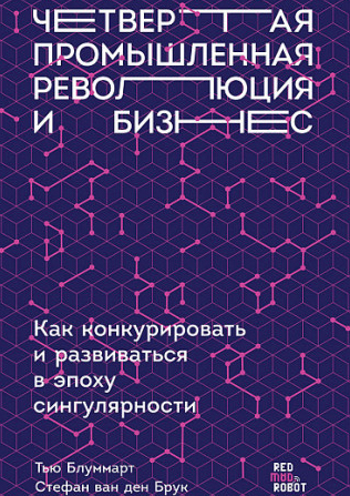 Четвертая промышленная революция и бизнес : как конкурировать и развиваться в эпохи сингулярности